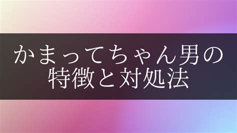 かまってちゃん 男 好意|意外に多いかまってちゃん男子。心理、特徴、対処法。